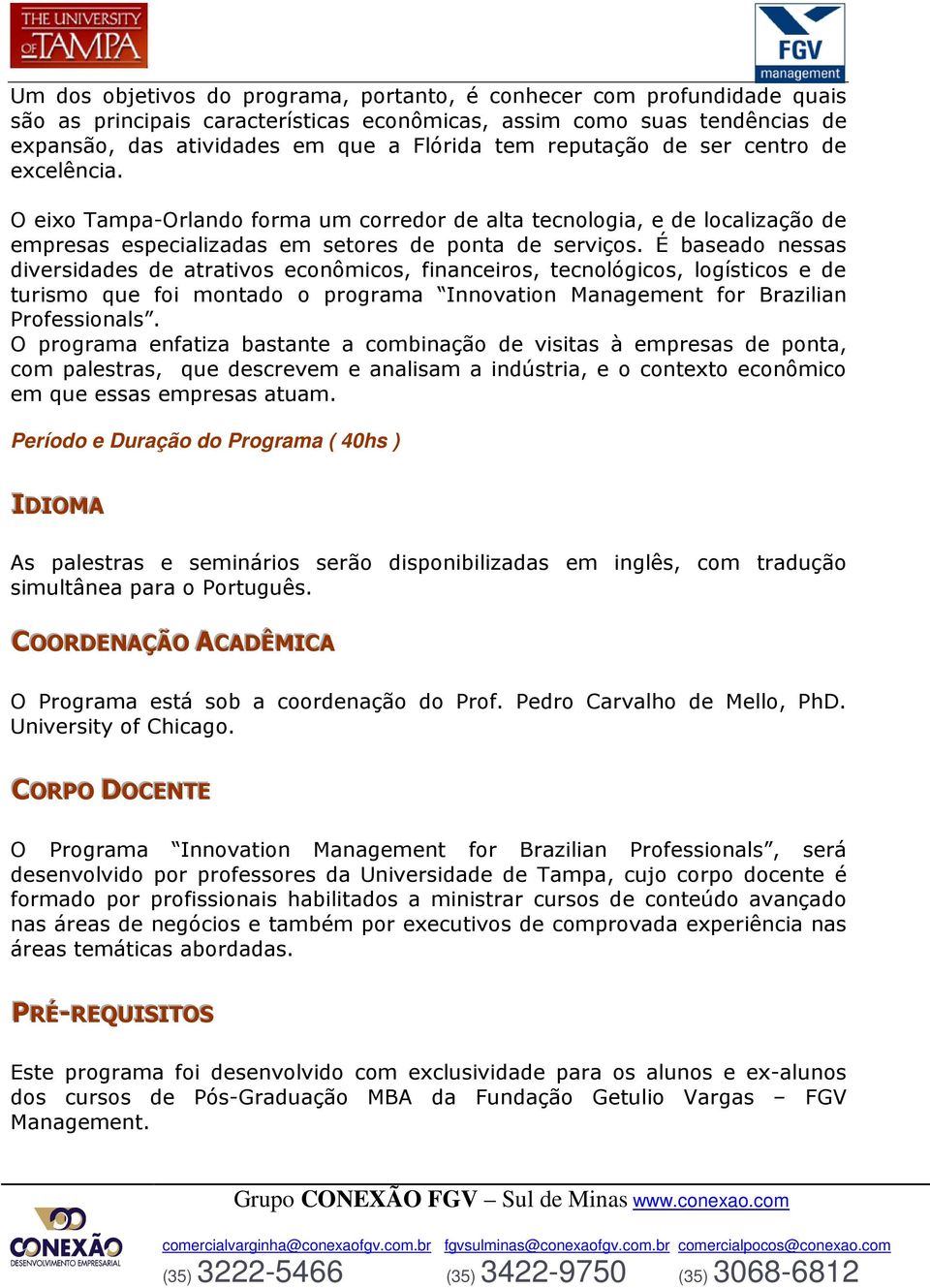 É baseado nessas diversidades de atrativos econômicos, financeiros, tecnológicos, logísticos e de turismo que foi montado o programa Innovation Management for Brazilian Professionals.