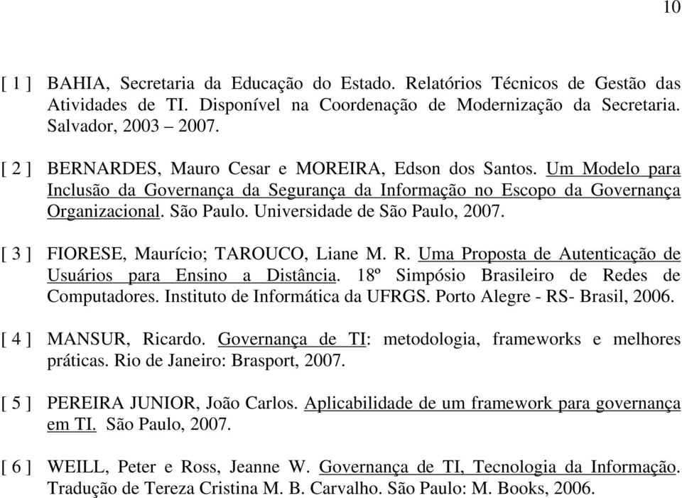 Universidade de São Paulo, 2007. [ 3 ] FIORESE, Maurício; TAROUCO, Liane M. R. Uma Proposta de Autenticação de Usuários para Ensino a Distância. 18º Simpósio Brasileiro de Redes de Computadores.