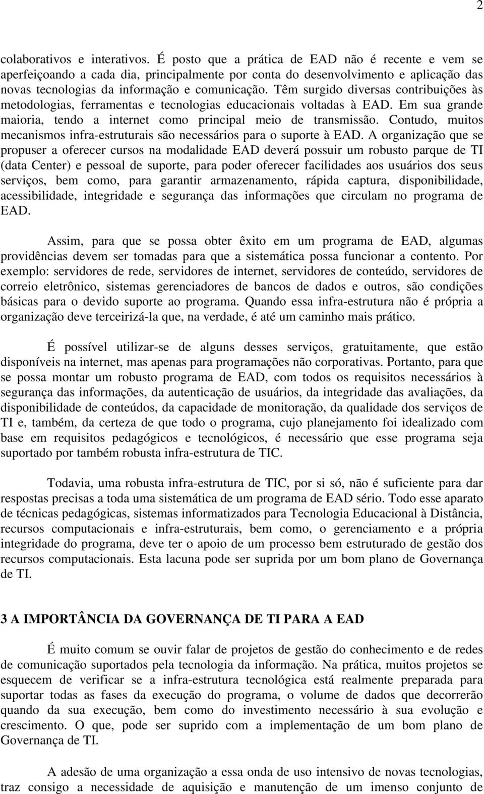 Têm surgido diversas contribuições às metodologias, ferramentas e tecnologias educacionais voltadas à EAD. Em sua grande maioria, tendo a internet como principal meio de transmissão.