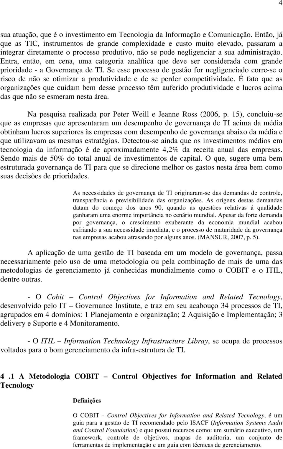 Entra, então, em cena, uma categoria analítica que deve ser considerada com grande prioridade - a Governança de TI.