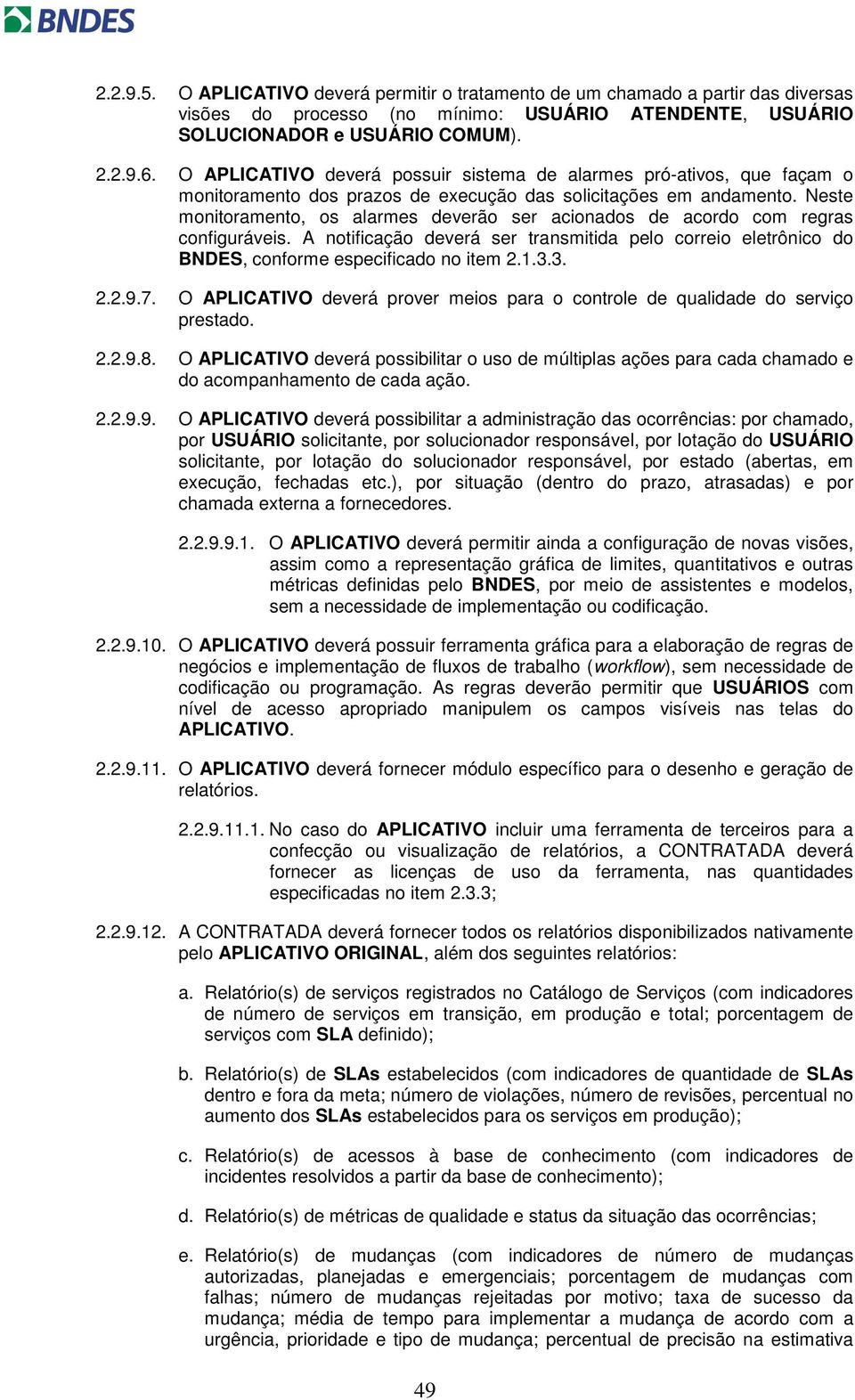 Neste monitoramento, os alarmes deverão ser acionados de acordo com regras configuráveis. A notificação deverá ser transmitida pelo correio eletrônico do BNDES, conforme especificado no item 2.1.3.3. 2.2.9.