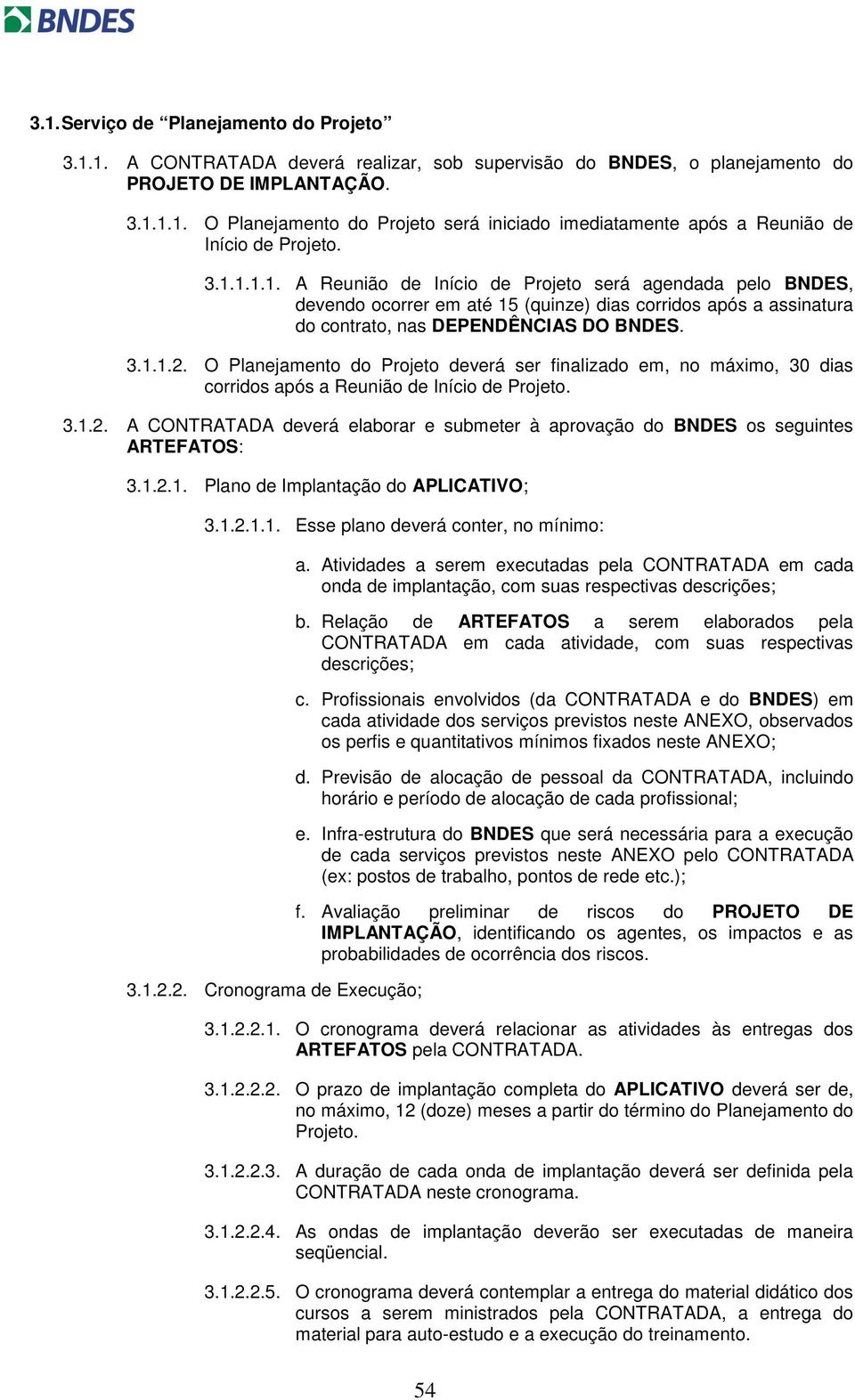 O Planejamento do Projeto deverá ser finalizado em, no máximo, 30 dias corridos após a Reunião de Início de Projeto. 3.1.2.