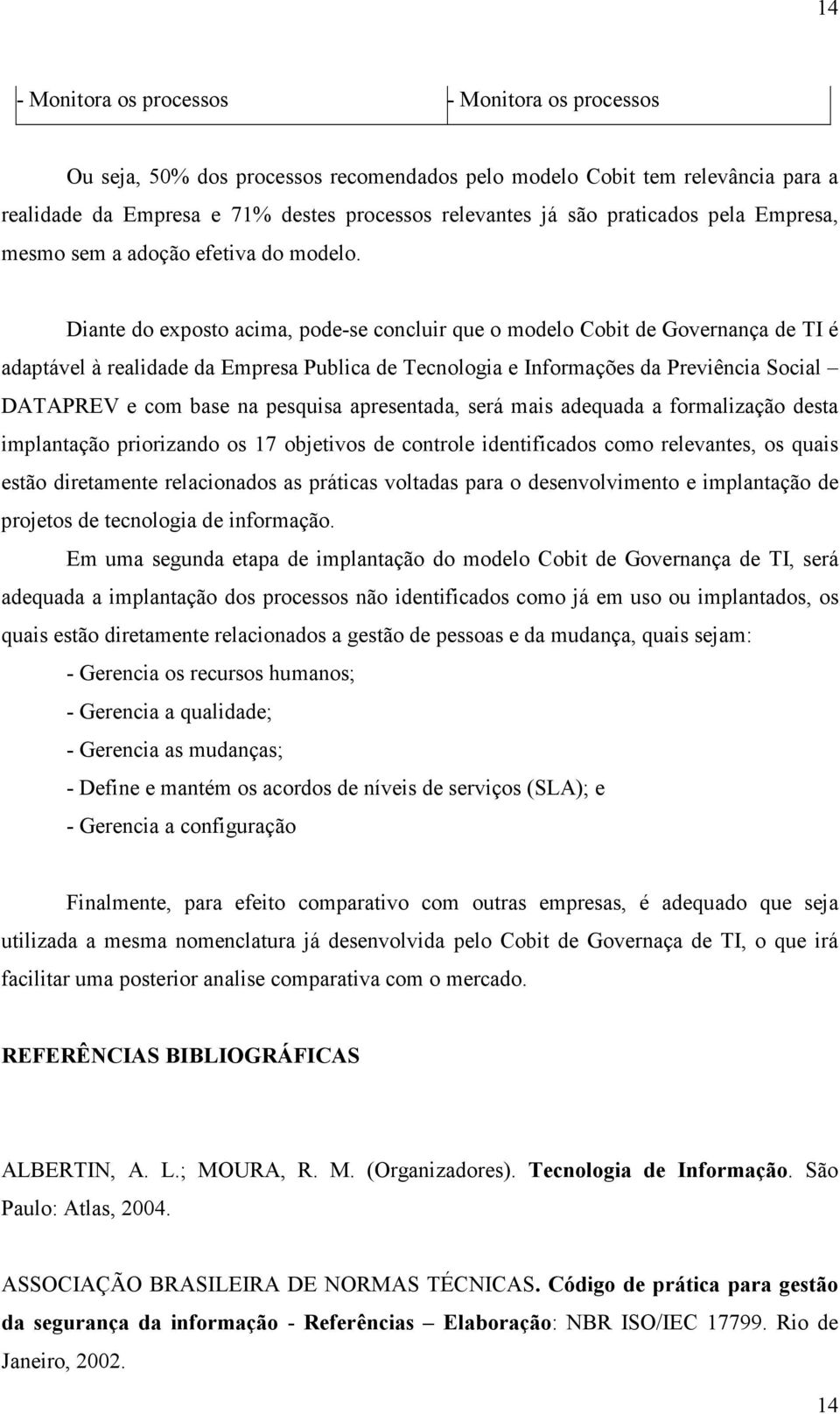 Diante do exposto acima, pode-se concluir que o modelo Cobit de Governança de TI é adaptável à realidade da Empresa Publica de Tecnologia e Informações da Previência Social DATAPREV e com base na