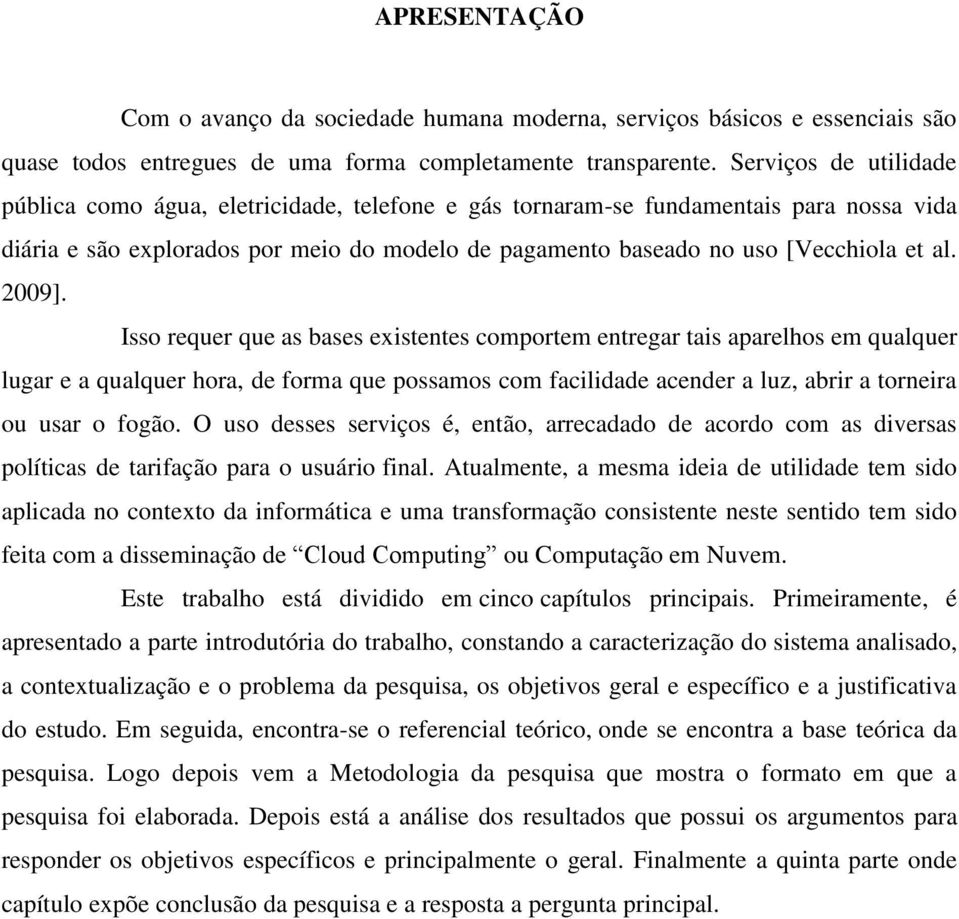 2009]. Isso requer que as bases existentes comportem entregar tais aparelhos em qualquer lugar e a qualquer hora, de forma que possamos com facilidade acender a luz, abrir a torneira ou usar o fogão.