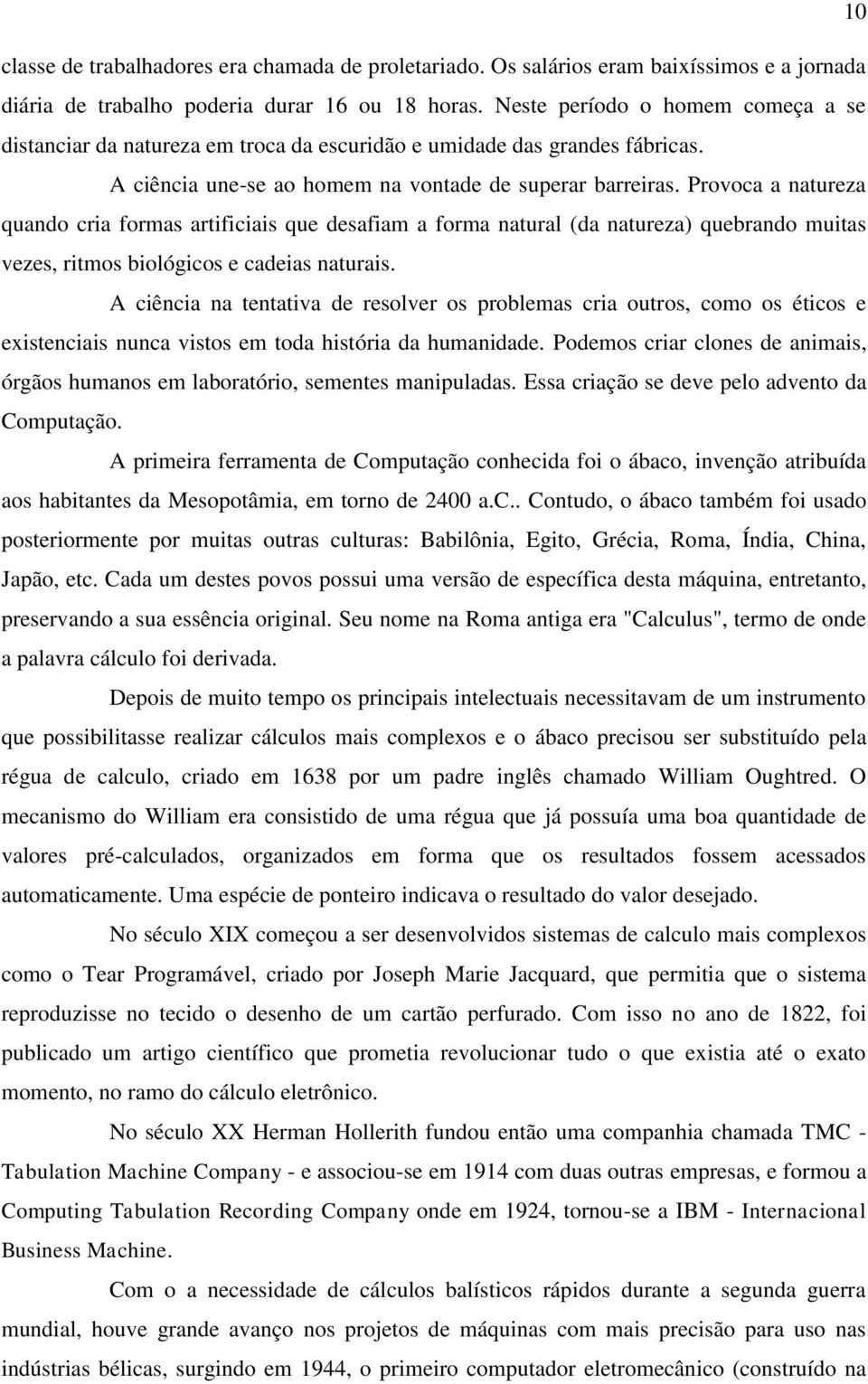 Provoca a natureza quando cria formas artificiais que desafiam a forma natural (da natureza) quebrando muitas vezes, ritmos biológicos e cadeias naturais.