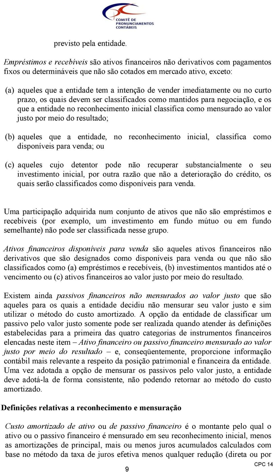 imediatamente ou no curto prazo, os quais devem ser classificados como mantidos para negociação, e os que a entidade no reconhecimento inicial classifica como mensurado ao valor justo por meio do