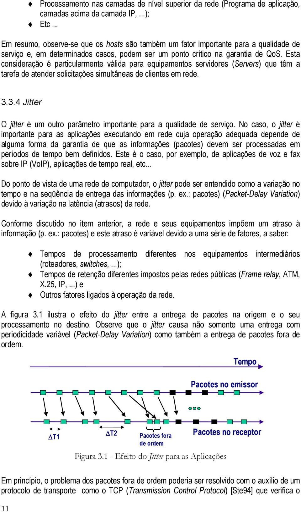 Esta consideração é particularmente válida para equipamentos servidores (Servers) que têm a tarefa de atender solicitações simultâneas de clientes em rede. 3.