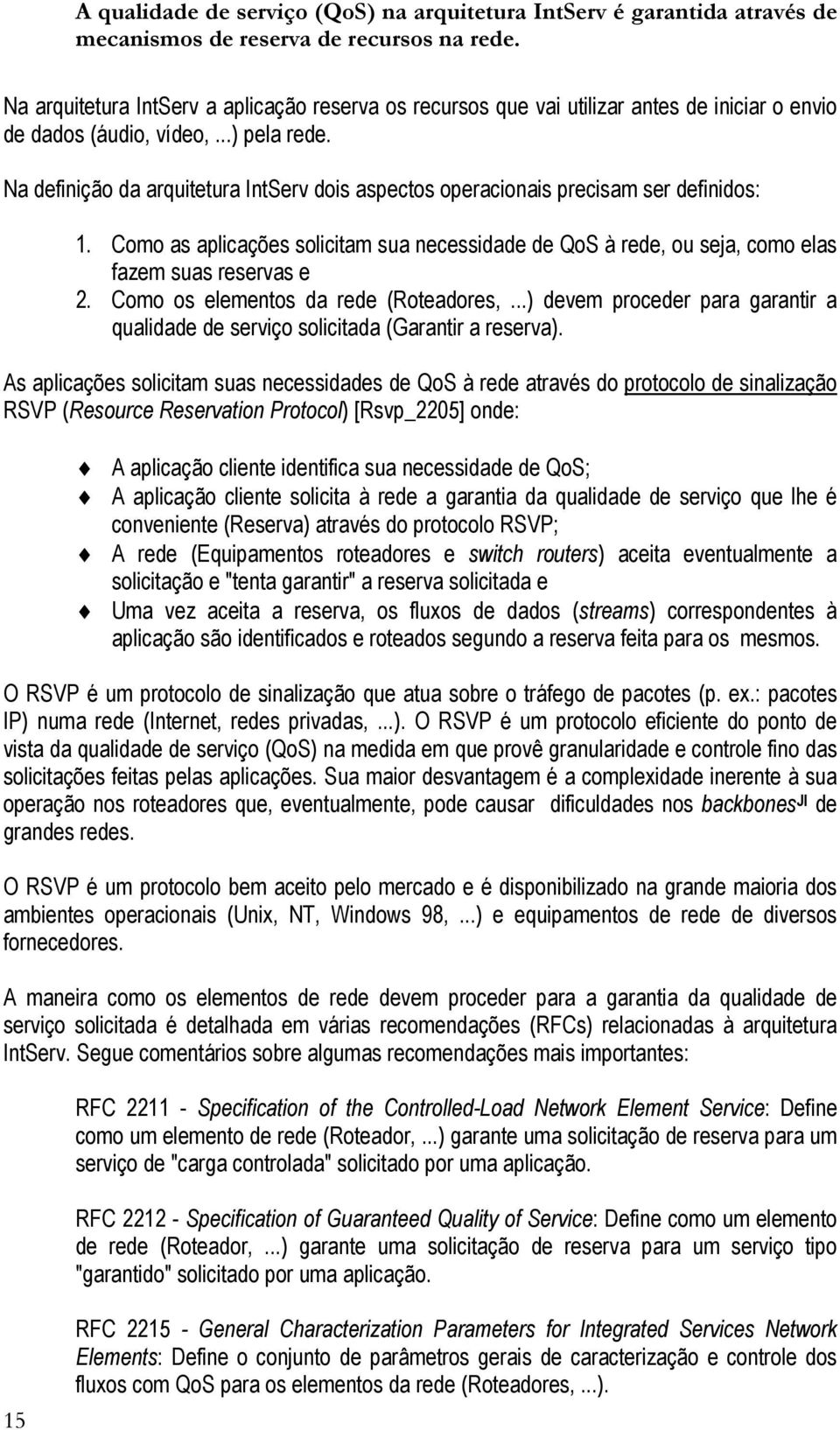 Na definição da arquitetura IntServ dois aspectos operacionais precisam ser definidos: 1. Como as aplicações solicitam sua necessidade de QoS à rede, ou seja, como elas fazem suas reservas e 2.