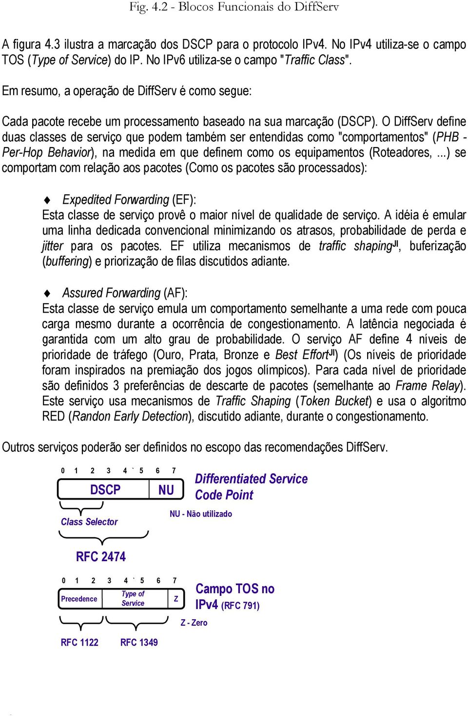 O DiffServ define duas classes de serviço que podem também ser entendidas como "comportamentos" (PHB - Per-Hop Behavior), na medida em que definem como os equipamentos (Roteadores,.