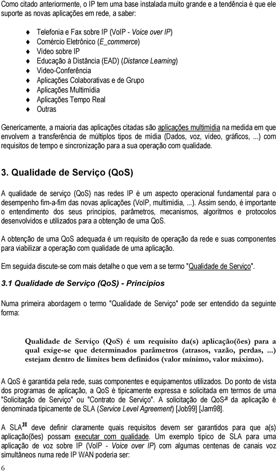 Genericamente, a maioria das aplicações citadas são aplicações multimídia na medida em que envolvem a transferência de múltiplos tipos de mídia (Dados, voz, vídeo, gráficos,.