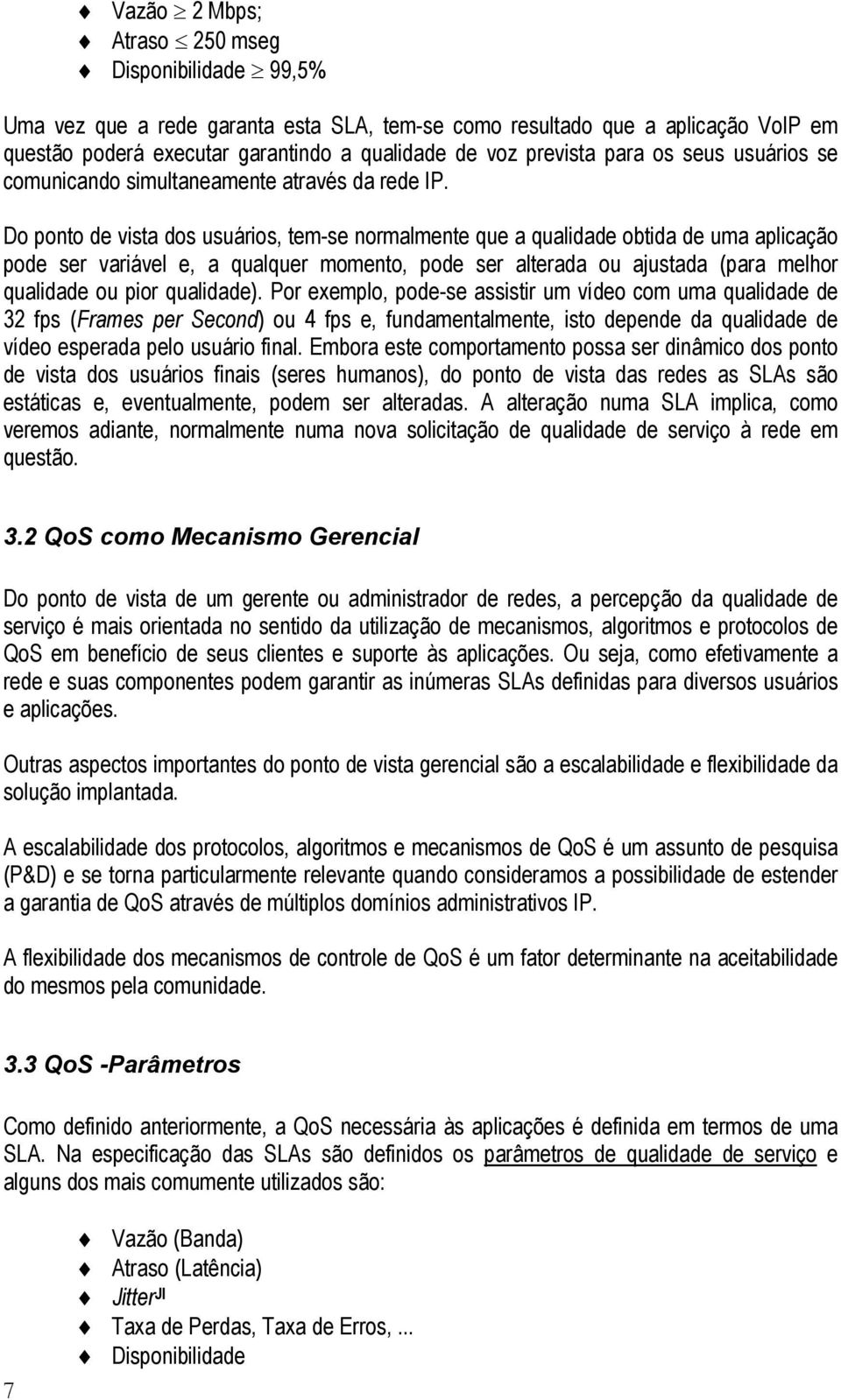 Do ponto de vista dos usuários, tem-se normalmente que a qualidade obtida de uma aplicação pode ser variável e, a qualquer momento, pode ser alterada ou ajustada (para melhor qualidade ou pior