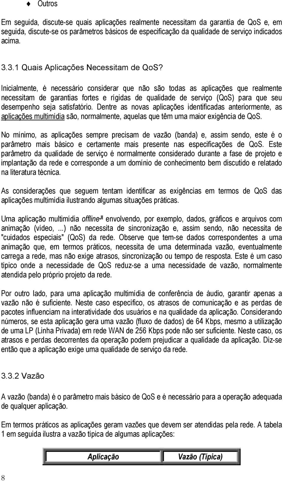 Inicialmente, é necessário considerar que não são todas as aplicações que realmente necessitam de garantias fortes e rígidas de qualidade de serviço (QoS) para que seu desempenho seja satisfatório.