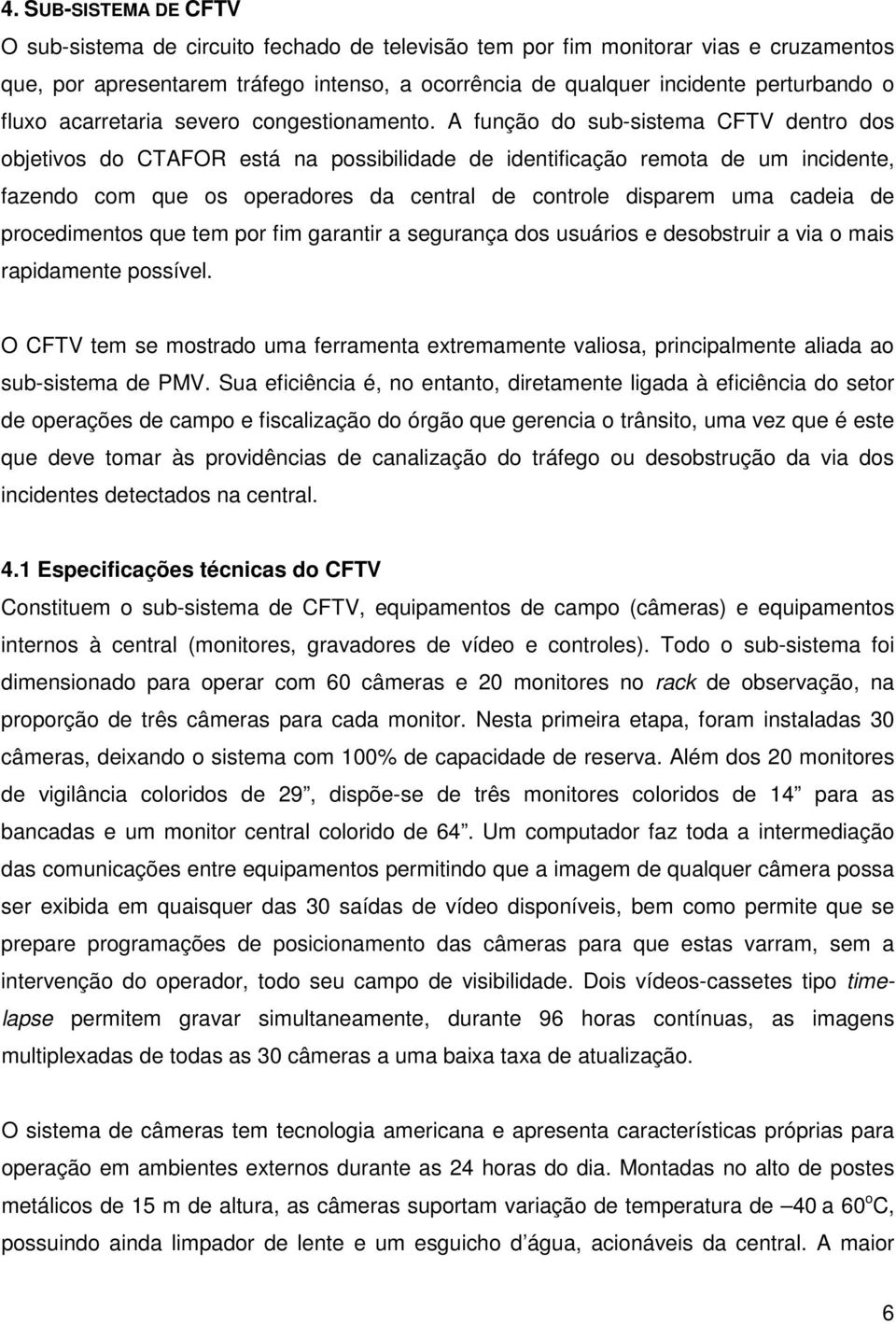 A função do sub-sistema CFTV dentro dos objetivos do CTAFOR está na possibilidade de identificação remota de um incidente, fazendo com que os operadores da central de controle disparem uma cadeia de