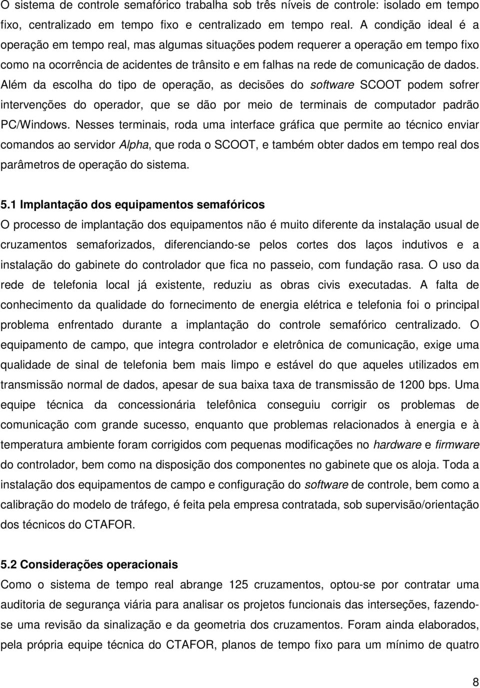 Além da escolha do tipo de operação, as decisões do software SCOOT podem sofrer intervenções do operador, que se dão por meio de terminais de computador padrão PC/Windows.