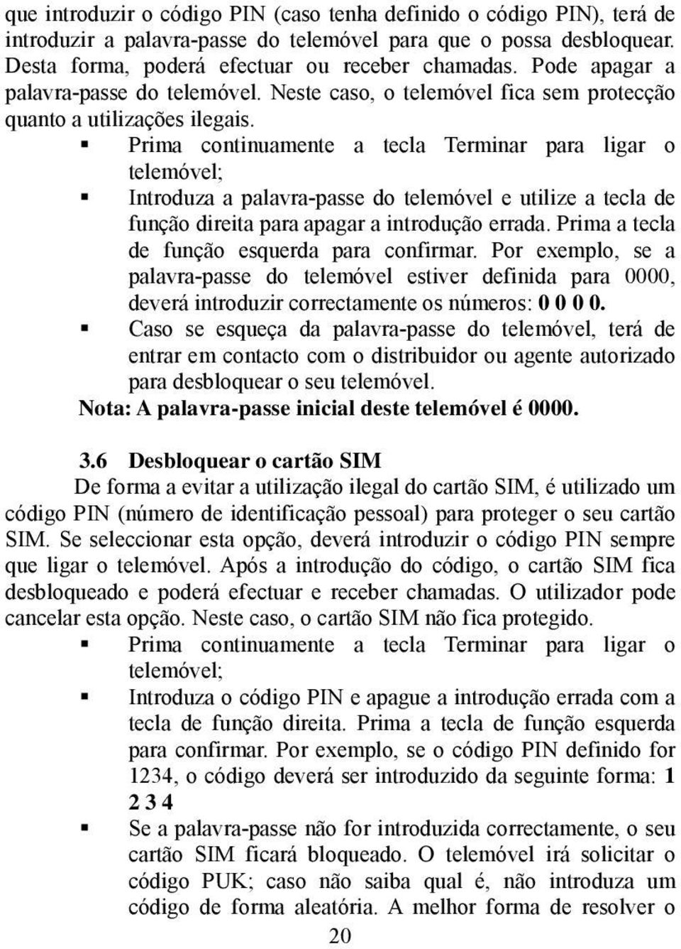 Prima continuamente a tecla Terminar para ligar o telemóvel; Introduza a palavra-passe do telemóvel e utilize a tecla de função direita para apagar a introdução errada.