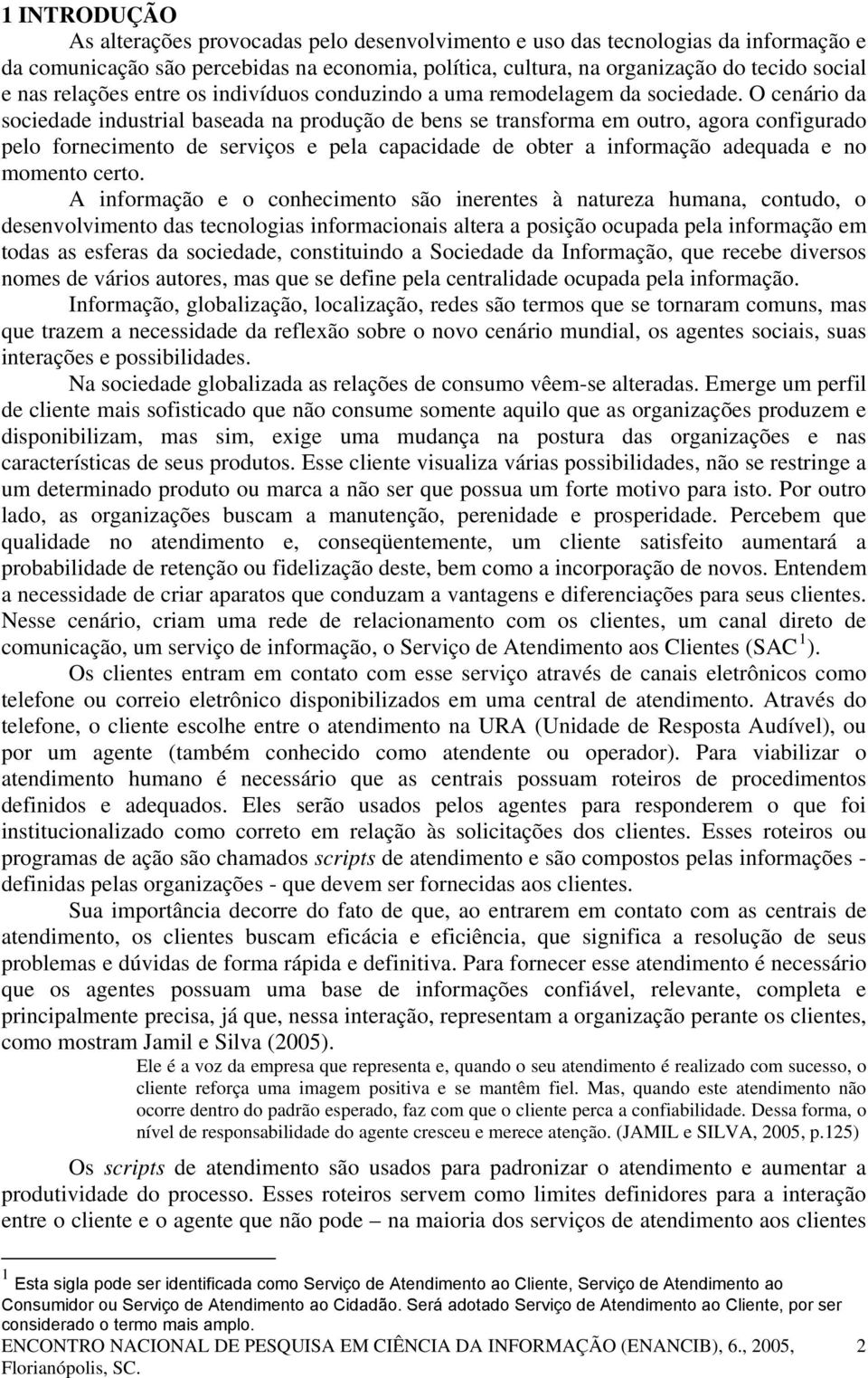 O cenário da sociedade industrial baseada na produção de bens se transforma em outro, agora configurado pelo fornecimento de serviços e pela capacidade de obter a informação adequada e no momento