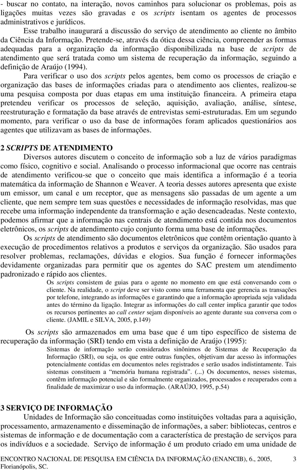 Pretende-se, através da ótica dessa ciência, compreender as formas adequadas para a organização da informação disponibilizada na base de scripts de atendimento que será tratada como um sistema de