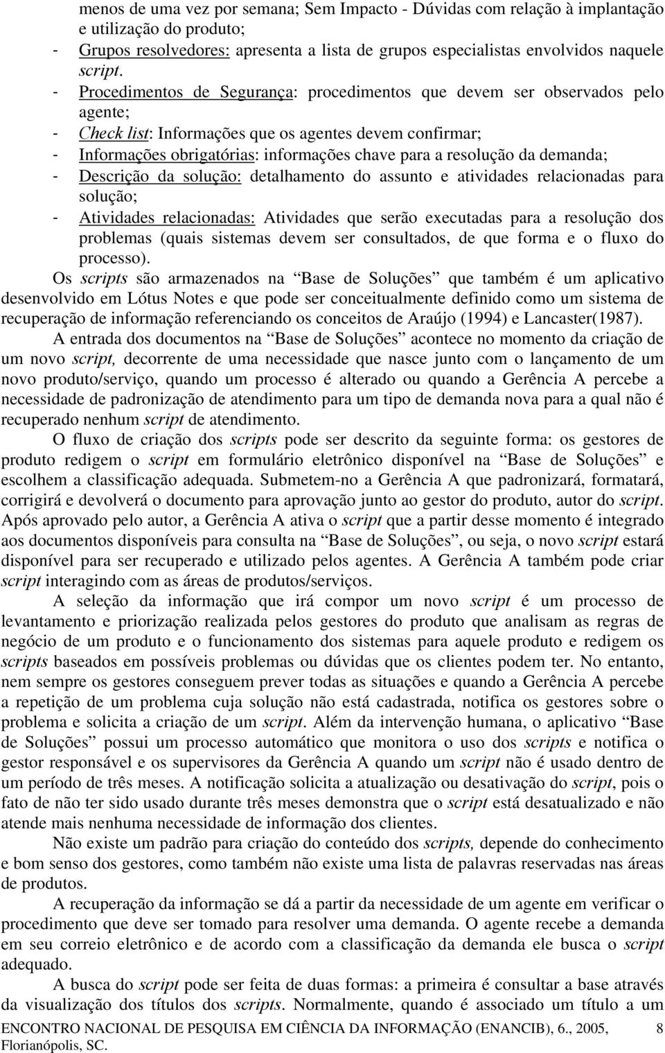 resolução da demanda; - Descrição da solução: detalhamento do assunto e atividades relacionadas para solução; - Atividades relacionadas: Atividades que serão executadas para a resolução dos problemas