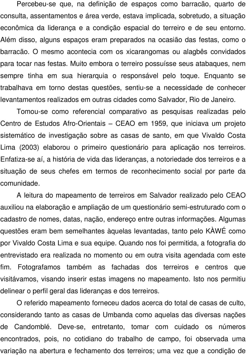 Muito embora o terreiro possuísse seus atabaques, nem sempre tinha em sua hierarquia o responsável pelo toque.