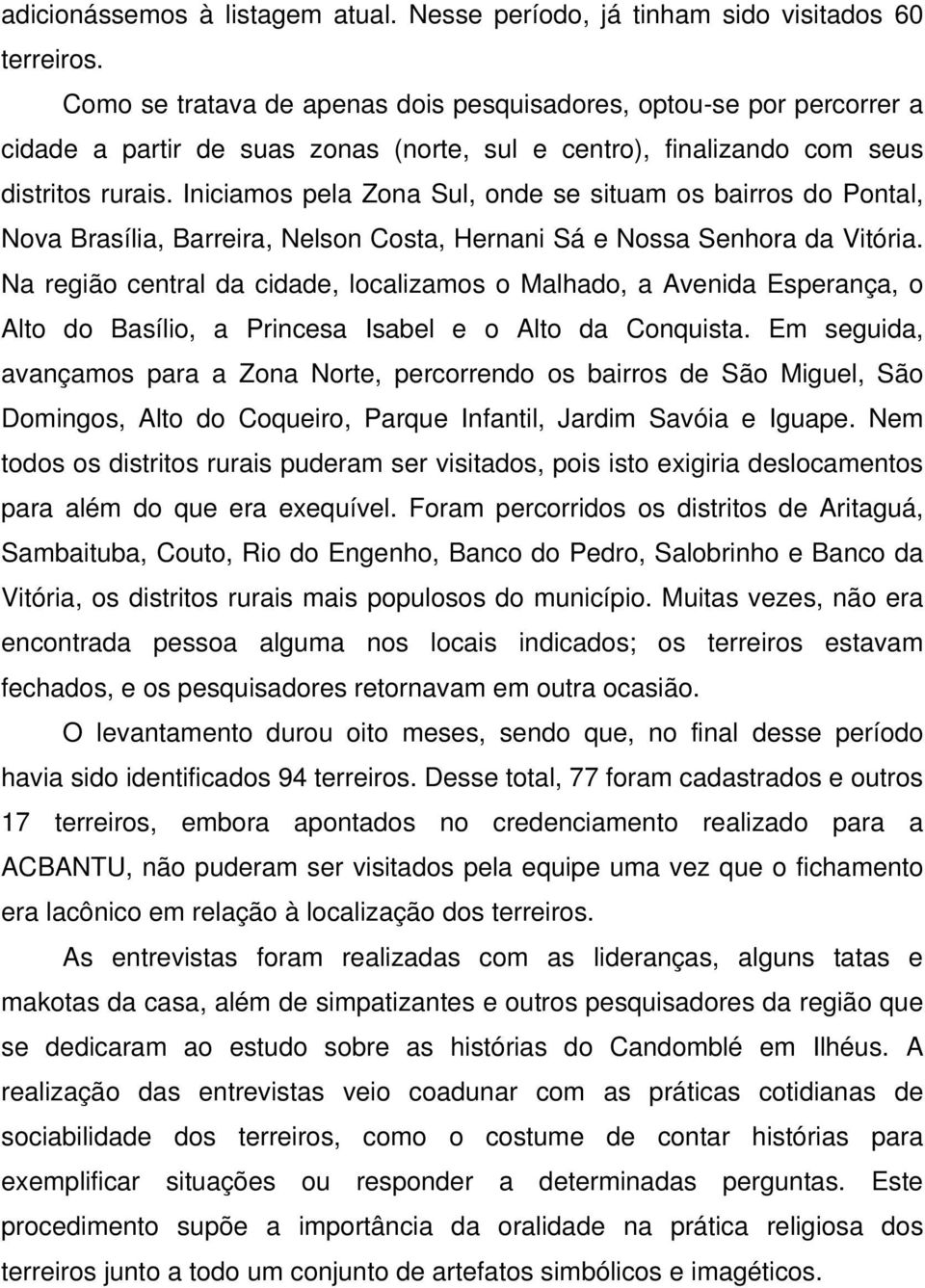 Iniciamos pela Zona Sul, onde se situam os bairros do Pontal, Nova Brasília, Barreira, Nelson Costa, Hernani Sá e Nossa Senhora da Vitória.