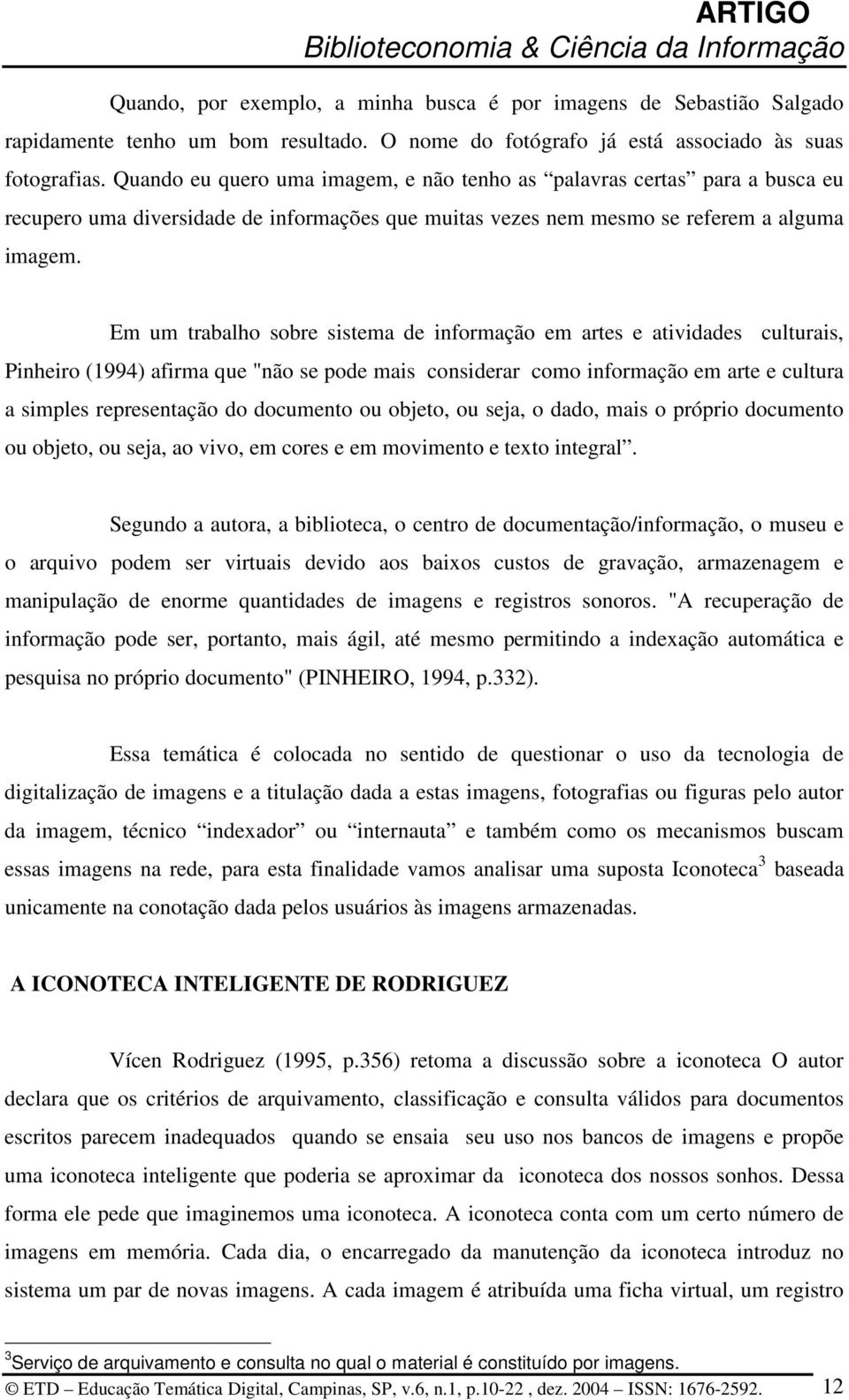 Em um trabalho sobre sistema de informação em artes e atividades culturais, Pinheiro (1994) afirma que "não se pode mais considerar como informação em arte e cultura a simples representação do