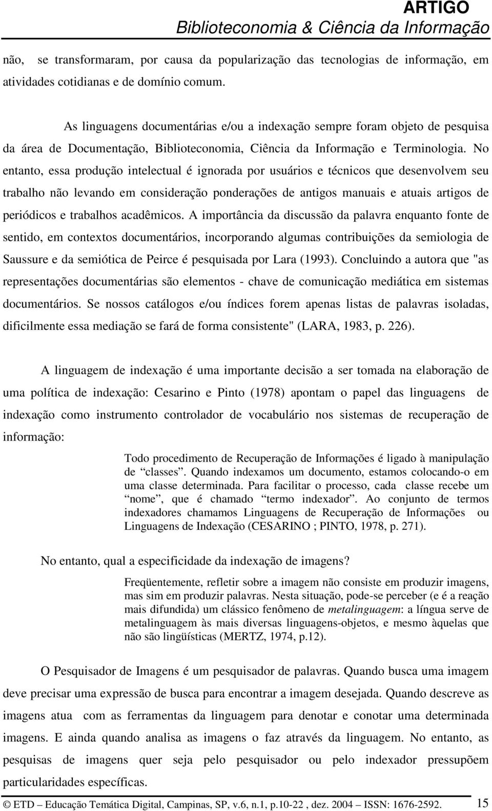 No entanto, essa produção intelectual é ignorada por usuários e técnicos que desenvolvem seu trabalho não levando em consideração ponderações de antigos manuais e atuais artigos de periódicos e