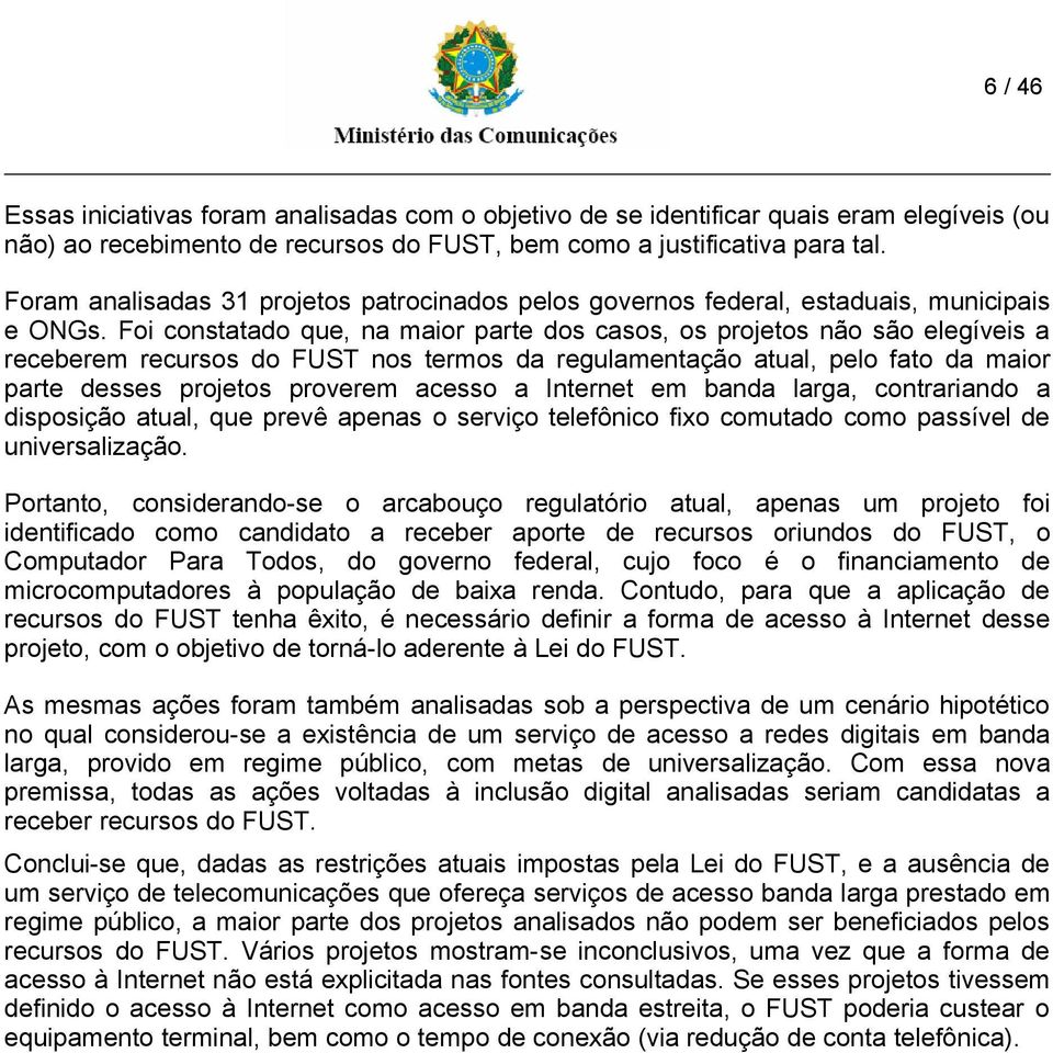 Foi constatado que, na maior parte dos casos, os projetos não são elegíveis a receberem recursos do FUST nos termos da regulamentação atual, pelo fato da maior parte desses projetos proverem acesso a