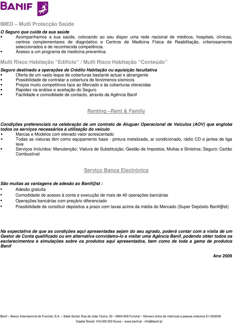 Multi Risco Habitação Edifício / Multi Risco Habitação Conteúdo Seguro destinado a operações de Crédito Habitação ou aquisição facultativa Oferta de um vasto leque de coberturas bastante actual e