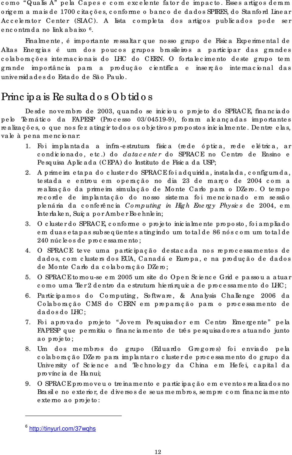 Finalmente, é importante ressaltar que nosso grupo de Física Experimental de Altas Energias é um dos poucos grupos brasileiros a participar das grandes colaborações internacionais do LHC do CERN.