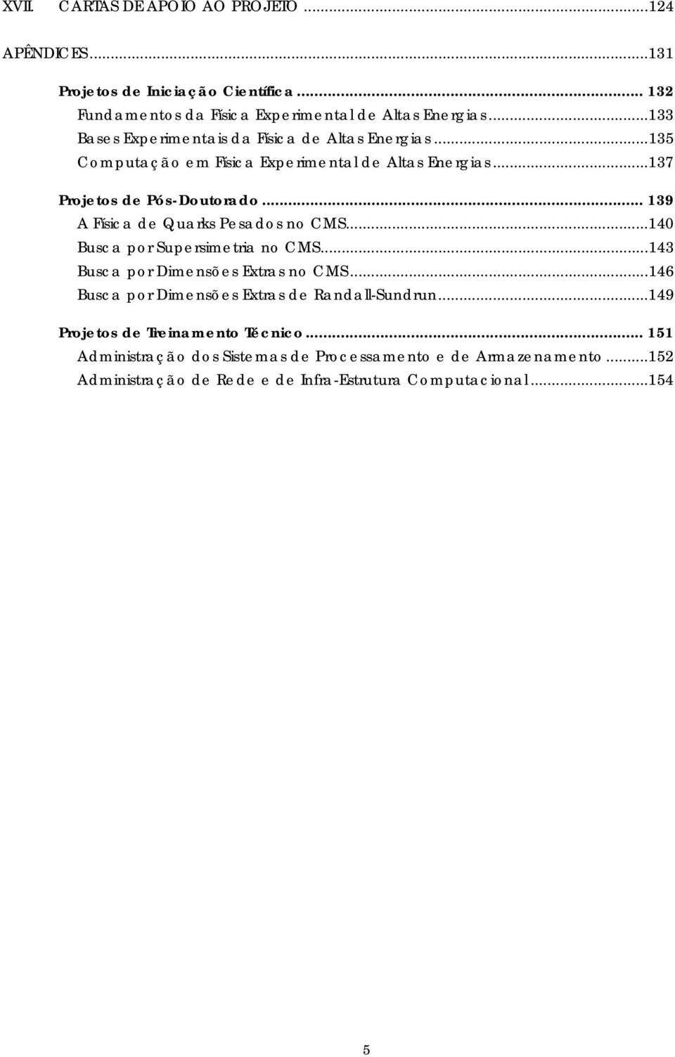 .. 139 A Física de Quarks Pesados no CMS...140 Busca por Supersimetria no CMS...143 Busca por Dimensões Extras no CMS.