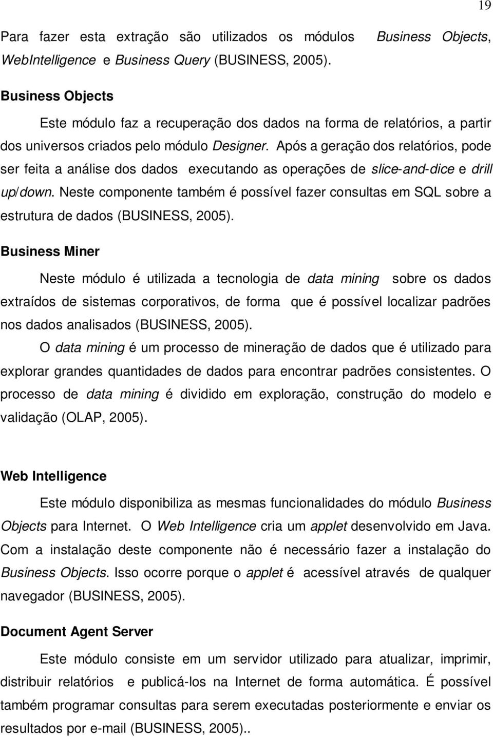 Após a geração dos relatórios, pode ser feita a análise dos dados executando as operações de slice-and-dice e drill up/down.