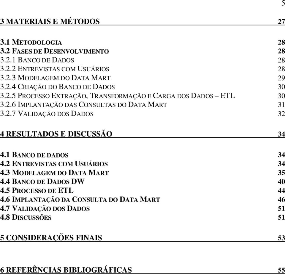 1 BANCO DE DADOS 34 4.2 ENTREVISTAS COM USUÁRIOS 34 4.3 MODELAGEM DO DATA MART 35 4.4 BANCO DE DADOS DW 40 4.5 PROCESSO DE ETL 44 4.