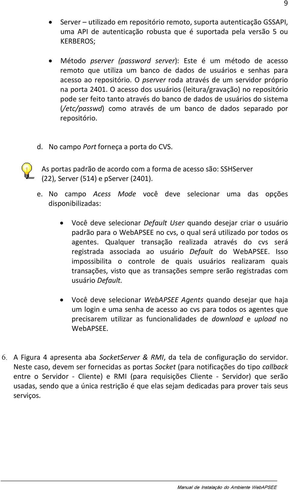 O acesso dos usuários (leitura/gravação) no repositório pode ser feito tanto através do banco de dados de usuários do sistema (/etc/passwd) como através de um banco de dados separado por repositório.