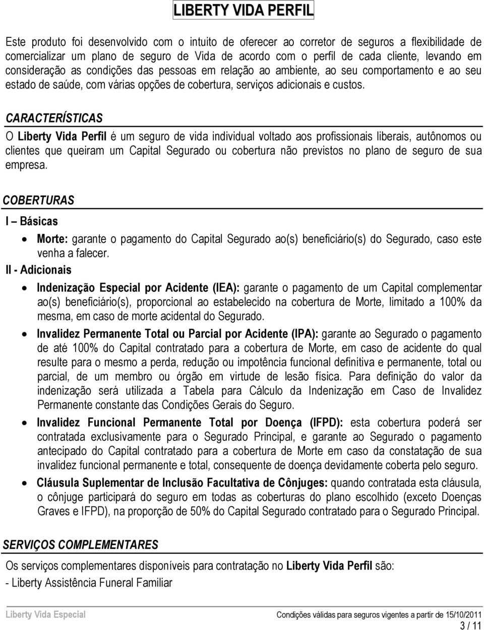 CARACTERÍSTICAS O Liberty Vida Perfil é um seguro de vida individual voltado aos profissionais liberais, autônomos ou clientes que queiram um Capital Segurado ou cobertura não previstos no plano de