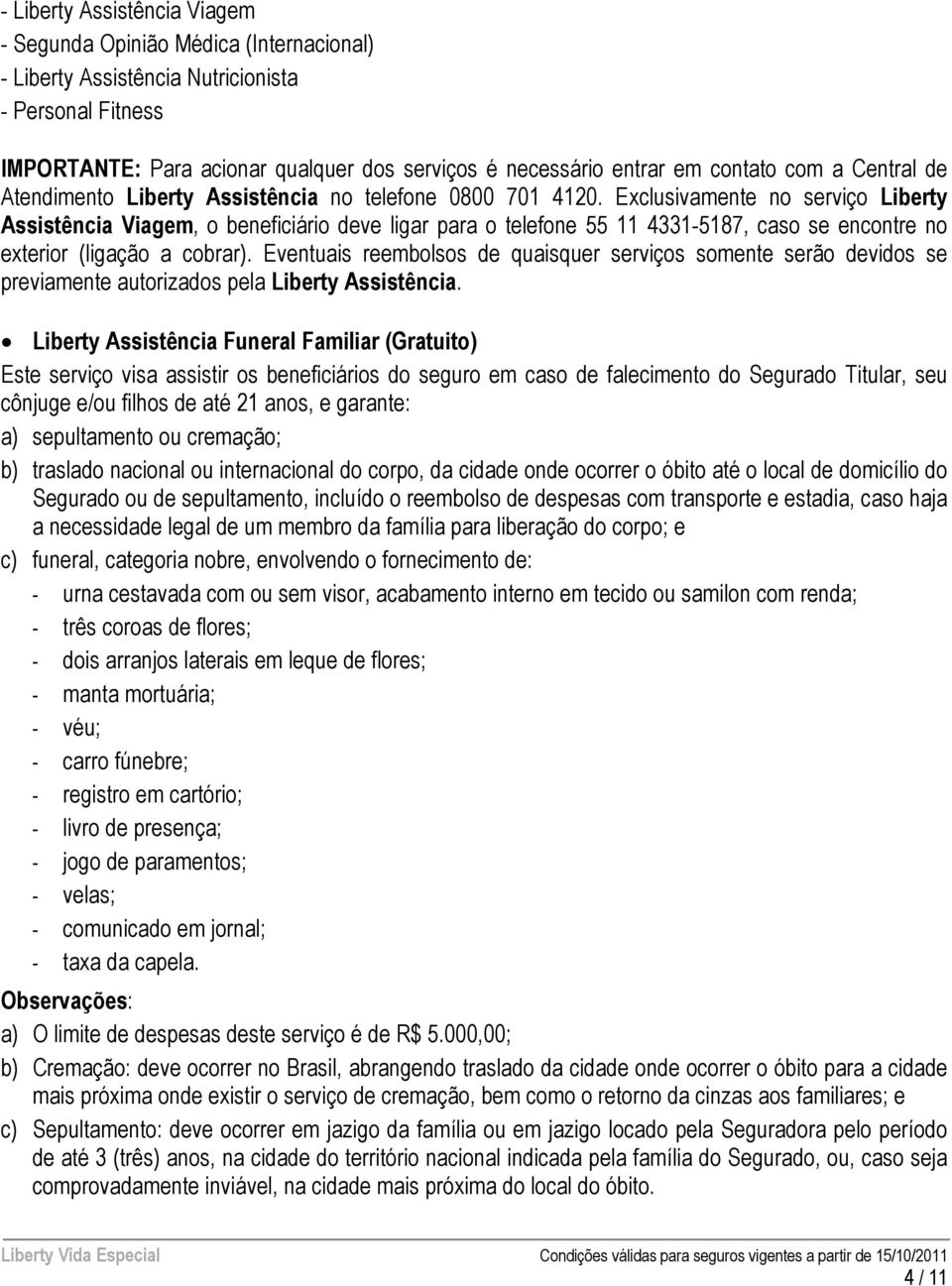 Exclusivamente no serviço Liberty Assistência Viagem, o beneficiário deve ligar para o telefone 55 11 4331-5187, caso se encontre no exterior (ligação a cobrar).