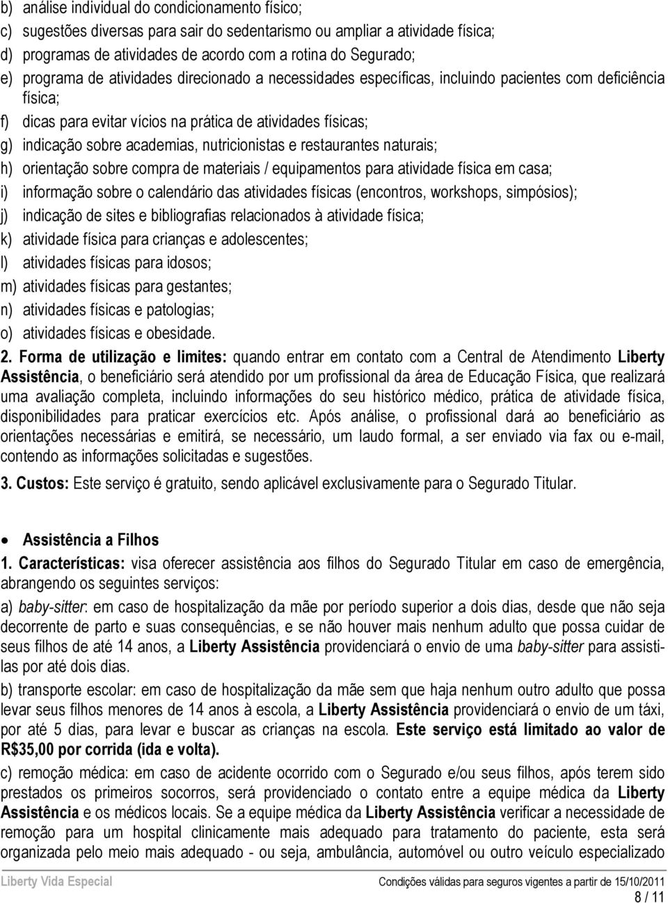 nutricionistas e restaurantes naturais; h) orientação sobre compra de materiais / equipamentos para atividade física em casa; i) informação sobre o calendário das atividades físicas (encontros,