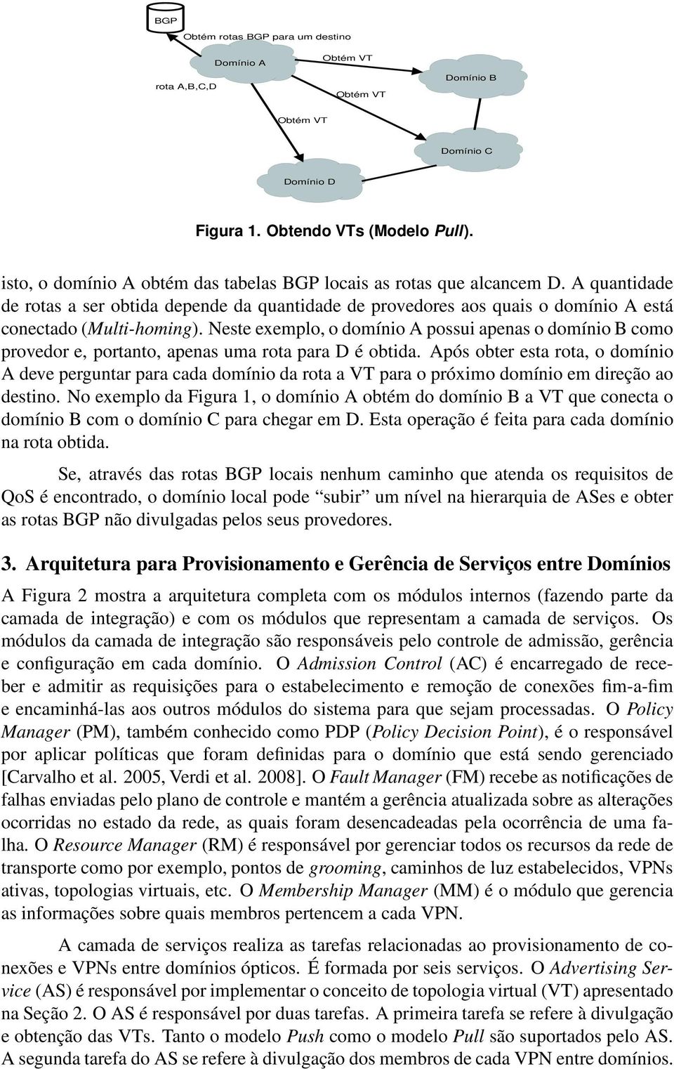 Neste exemplo, o domínio A possui apenas o domínio B como provedor e, portanto, apenas uma rota para D é obtida.