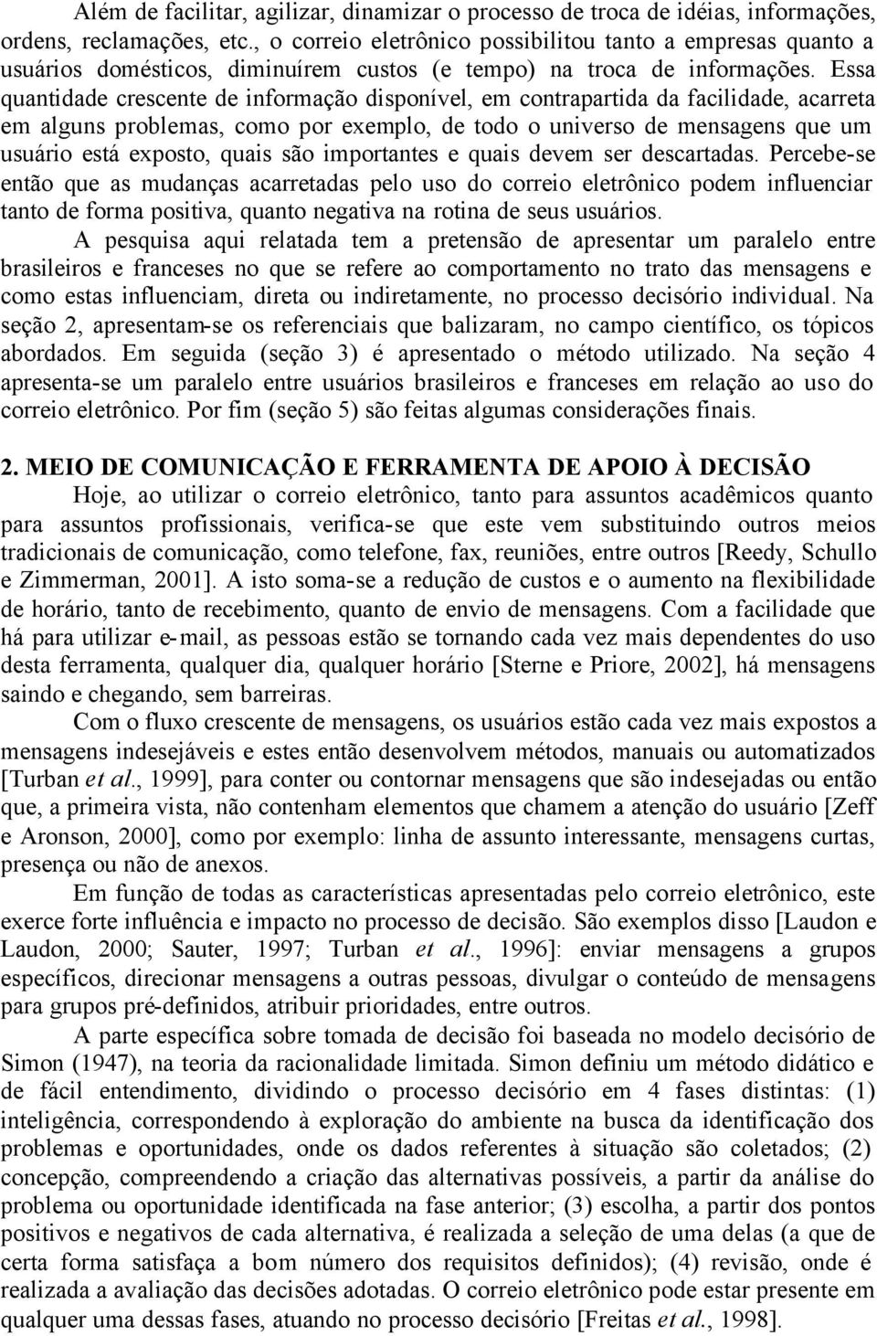 Essa quantidade crescente de informação disponível, em contrapartida da facilidade, acarreta em alguns problemas, como por exemplo, de todo o universo de mensagens que um usuário está exposto, quais