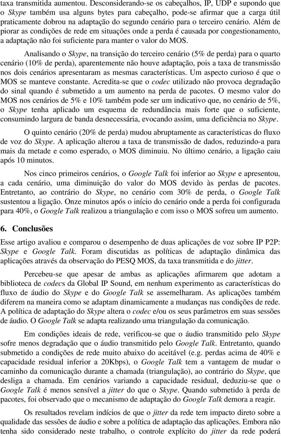 terceiro cenário. Além de piorar as condições de rede em situações onde a perda é causada por congestionamento, a adaptação não foi suficiente para manter o valor do MOS.