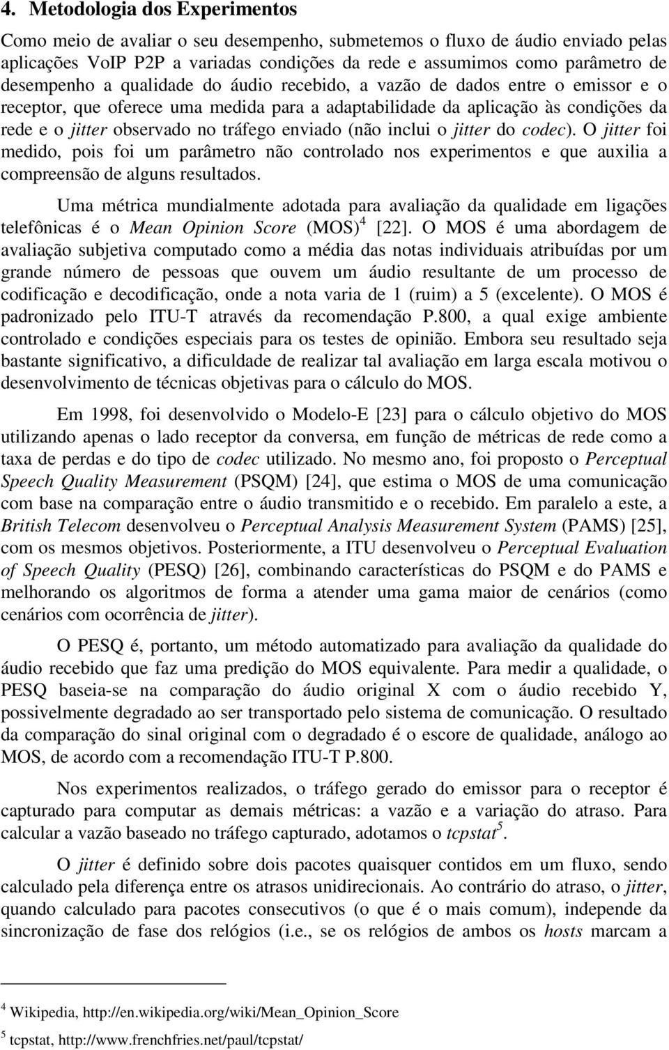 enviado (não inclui o jitter do codec). O jitter foi medido, pois foi um parâmetro não controlado nos experimentos e que auxilia a compreensão de alguns resultados.