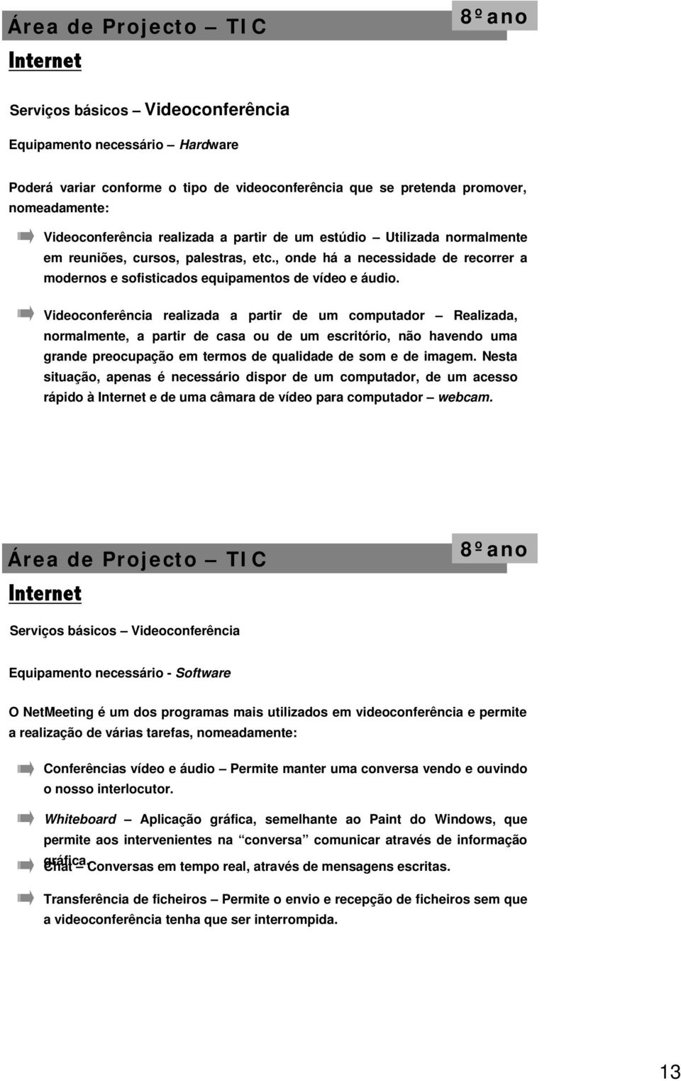 Videoconferência realizada a partir de um computador Realizada, normalmente, a partir de casa ou de um escritório, não havendo uma grande preocupação em termos de qualidade de som e de imagem.