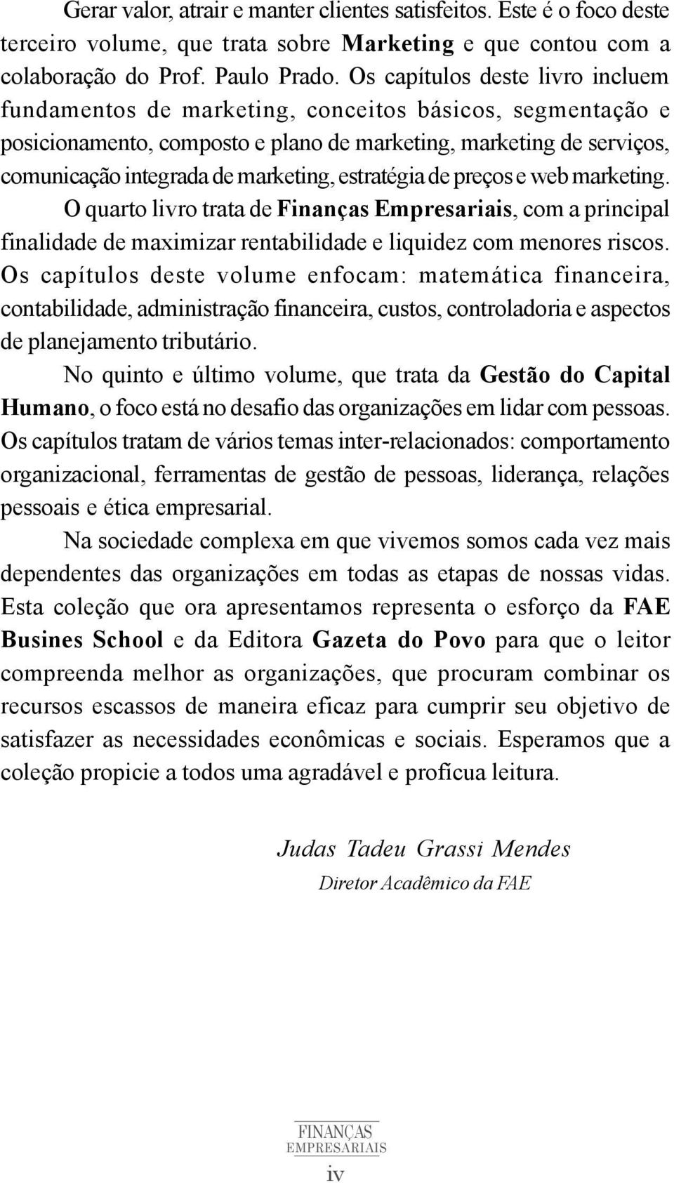 estratégia de preços e web marketing. O quarto livro trata de Finanças Empresariais, com a principal finalidade de maximizar rentabilidade e liquidez com menores riscos.