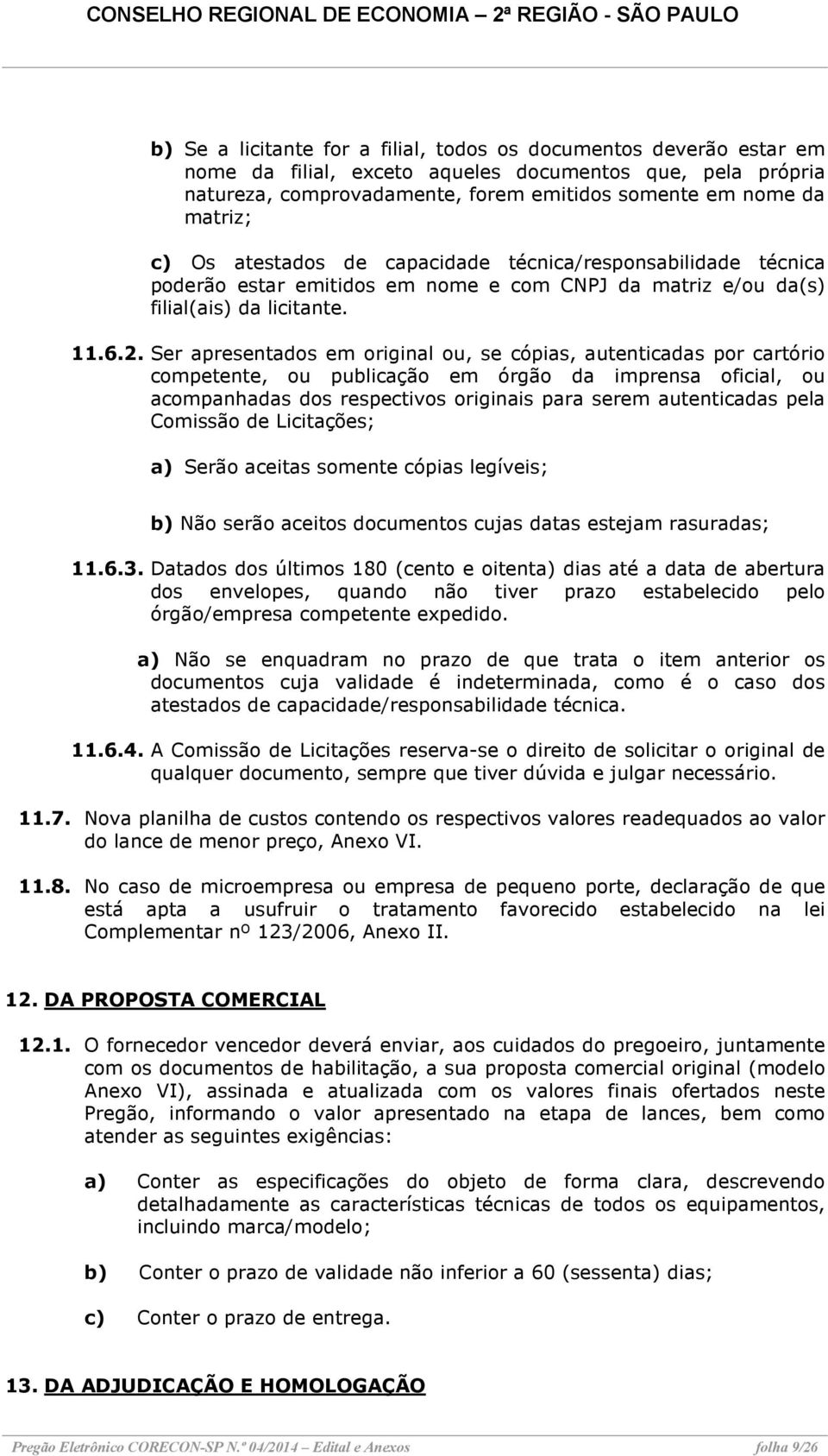 Ser apresentados em original ou, se cópias, autenticadas por cartório competente, ou publicação em órgão da imprensa oficial, ou acompanhadas dos respectivos originais para serem autenticadas pela