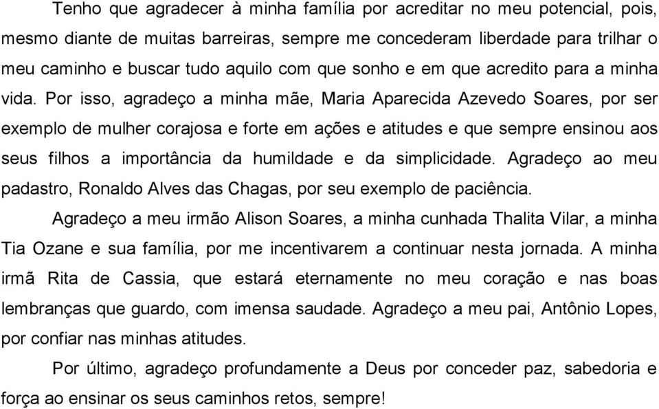 Por isso, agradeço a minha mãe, Maria Aparecida Azevedo Soares, por ser exemplo de mulher corajosa e forte em ações e atitudes e que sempre ensinou aos seus filhos a importância da humildade e da