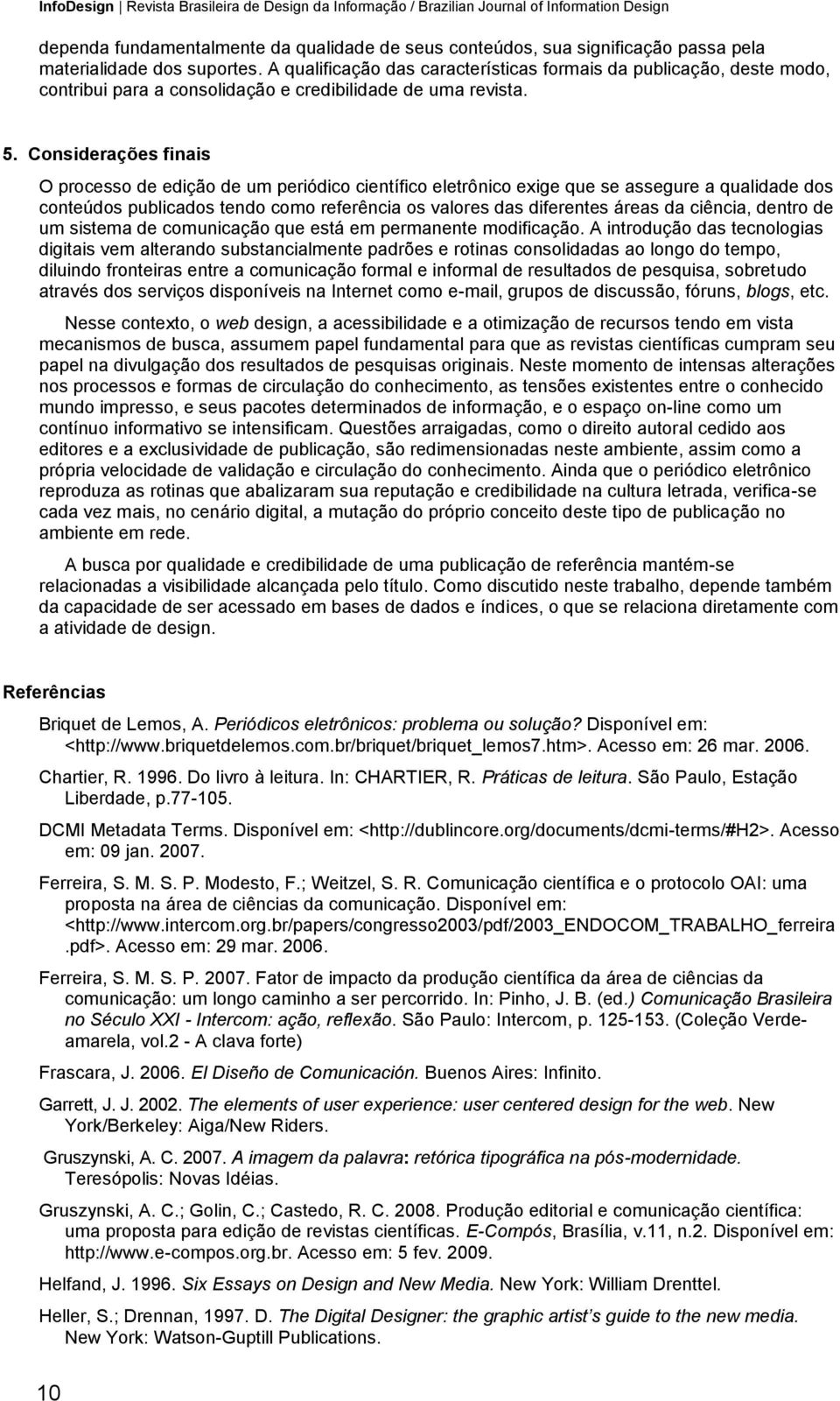 Considerações finais O processo de edição de um periódico científico eletrônico exige que se assegure a qualidade dos conteúdos publicados tendo como referência os valores das diferentes áreas da