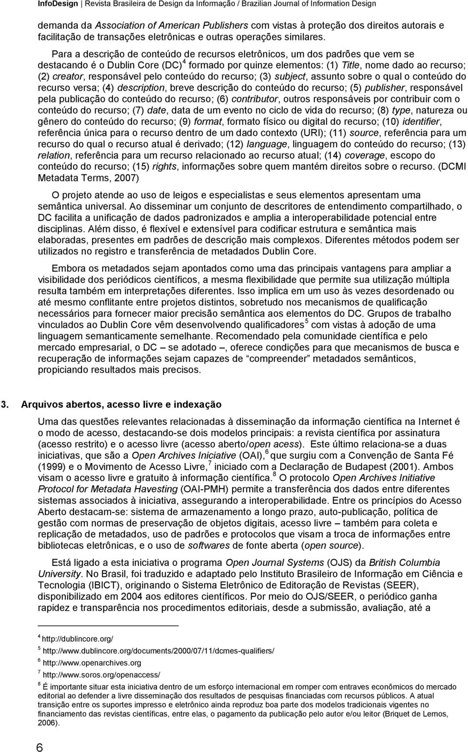 Para a descrição de conteúdo de recursos eletrônicos, um dos padrões que vem se destacando é o Dublin Core (DC) 4 formado por quinze elementos: (1) Title, nome dado ao recurso; (2) creator,