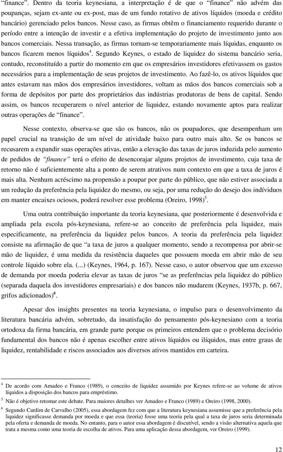 pelos bancos. Nesse caso, as firmas obtêm o financiamento requerido durante o período entre a intenção de investir e a efetiva implementação do projeto de investimento junto aos bancos comerciais.