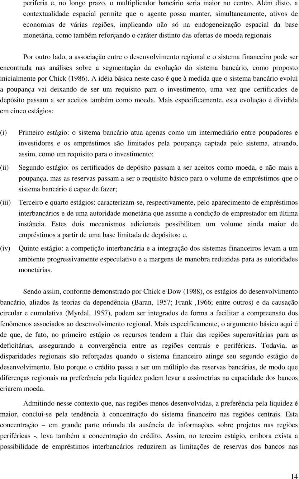 também reforçando o caráter distinto das ofertas de moeda regionais Por outro lado, a associação entre o desenvolvimento regional e o sistema financeiro pode ser encontrada nas análises sobre a