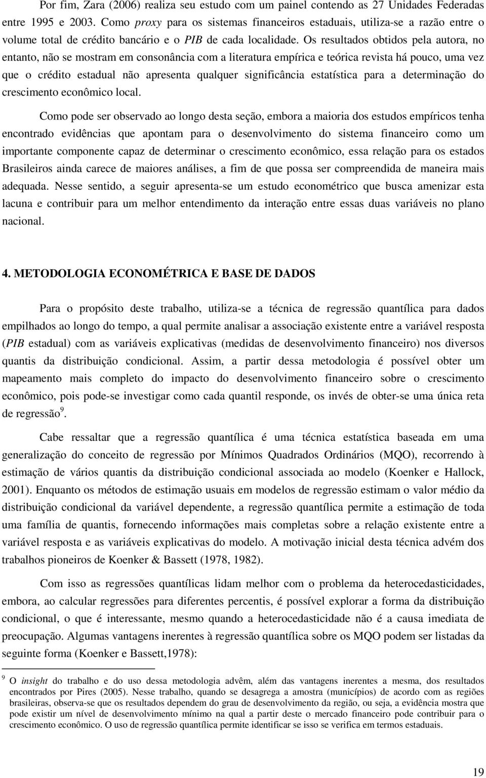 Os resultados obtidos pela autora, no entanto, não se mostram em consonância com a literatura empírica e teórica revista há pouco, uma vez que o crédito estadual não apresenta qualquer significância