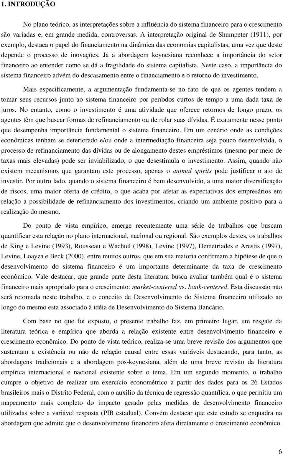 Já a abordagem keynesiana reconhece a importância do setor financeiro ao entender como se dá a fragilidade do sistema capitalista.